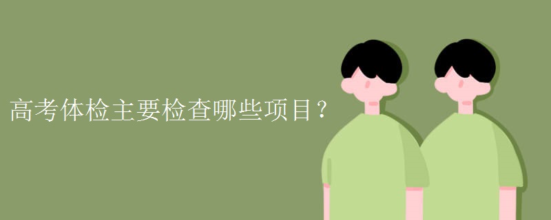 高考体检主要检查哪些项目? 高考体检主要检查哪些项目?