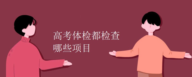 高考体检都检查哪些项目 高考体检都检查哪些项目