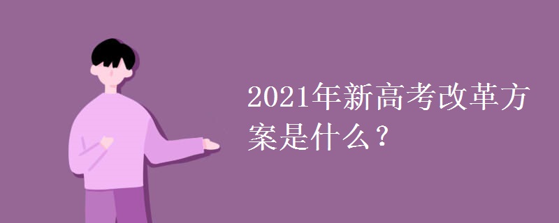 2021年新高考改革方案是什么? 2021年新高考改革方案是什么?