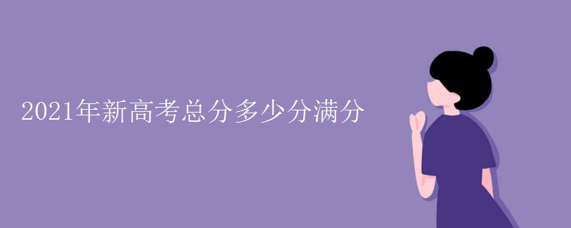 2021年新高考总分多少分满分 2021年新高考总分多少分满分
