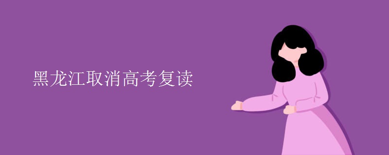 黑龙江取消高考复读 黑龙江取消高考复读