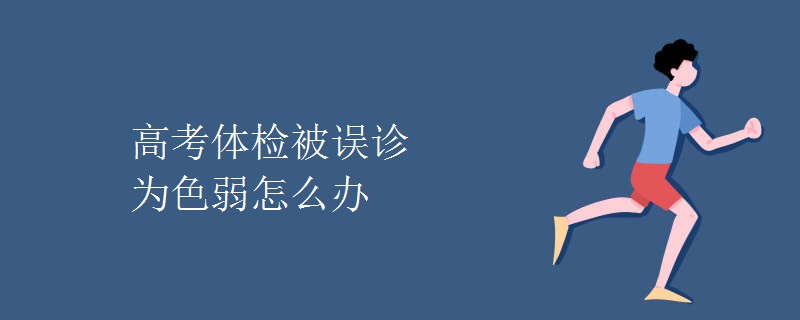 高考体检被误诊为色弱怎么办 高考体检被误诊为色弱怎么办