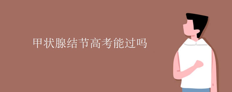甲状腺结节高考能过吗 甲状腺结节高考能过吗