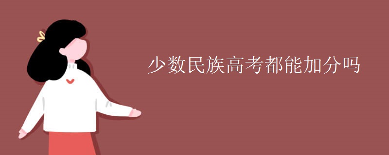 少数民族高考都能加分吗 少数民族高考都能加分吗