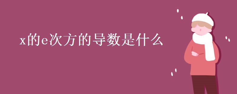 x的e次方的导数是什么 x的e次方的导数是什么