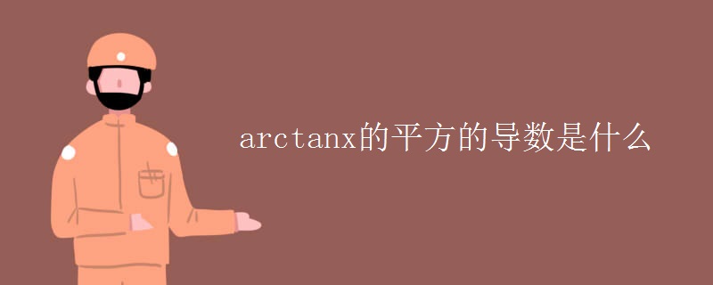 arctanx的平方的导数是什么 arctanx的平方的导数是什么