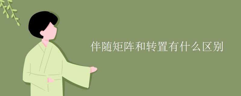 伴随矩阵和转置有什么区别 伴随矩阵和转置有什么区别
