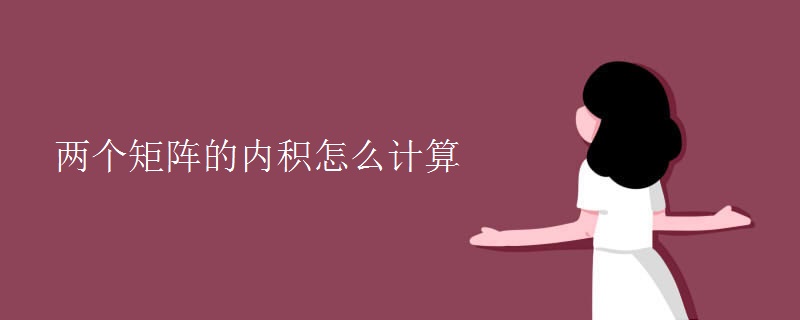 两个矩阵的内积怎么计算 两个矩阵的内积怎么计算