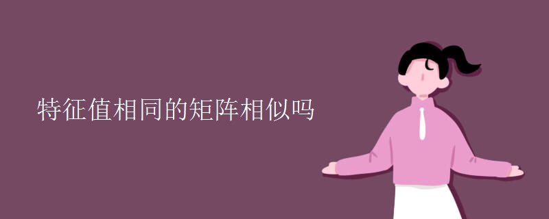 特征值相同的矩阵相似吗 特征值相同的矩阵相似吗
