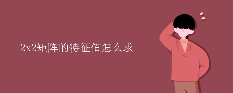 2x2矩阵的特征值怎么求 2x2矩阵的特征值怎么求