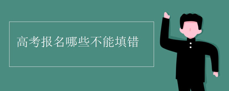 高考报名哪些不能填错 高考报名哪些不能填错