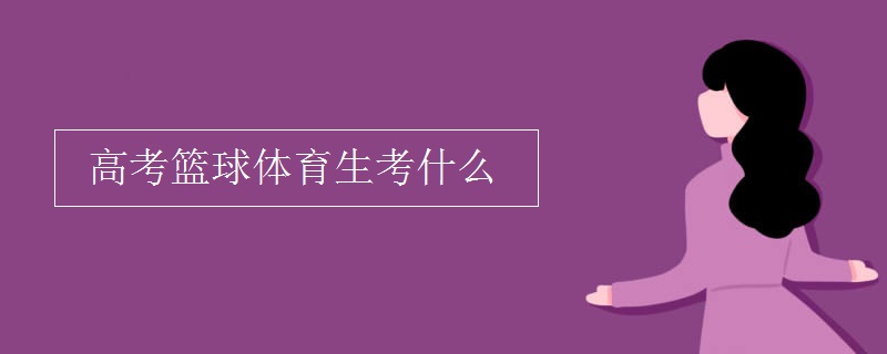 高考篮球体育生考什么 高考篮球体育生考什么