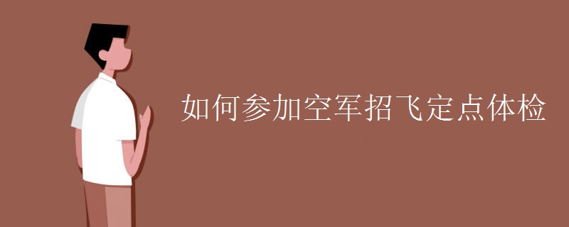 如何参加空军招飞定点体检 如何参加空军招飞定点体检