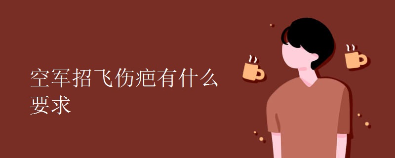 空军招飞伤疤有什么要求 空军招飞伤疤有什么要求
