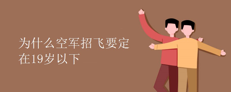 为什么空军招飞要定在19岁以下 为什么空军招飞要定在19岁以下