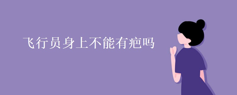 飞行员身上不能有疤吗 飞行员身上不能有疤吗