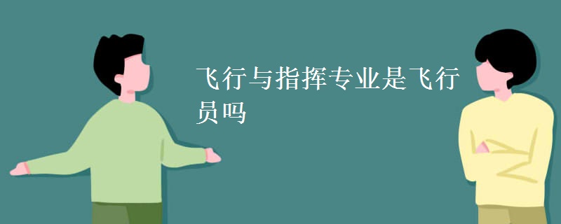 飞行与指挥专业是飞行员吗 飞行与指挥专业是飞行员吗