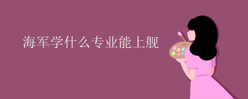 海军学什么专业能上舰 海军学什么专业能上舰