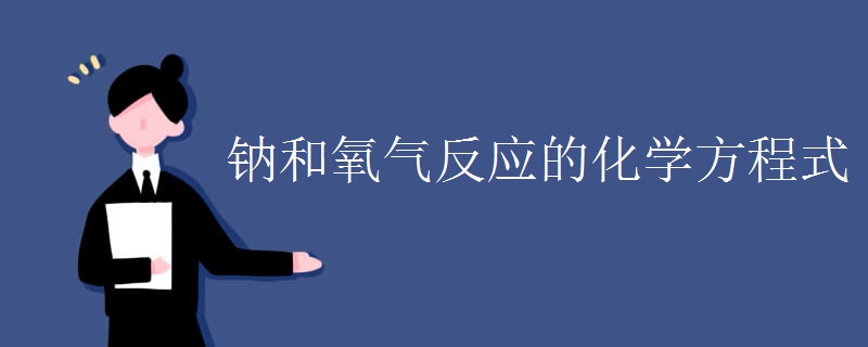 钠和氧气反应的化学方程式 钠和氧气反应的化学方程式