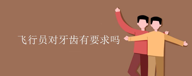 飞行员对牙齿有要求吗 飞行员对牙齿有要求吗