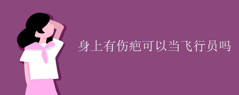 身上有伤疤可以当飞行员吗 身上有伤疤可以当飞行员吗