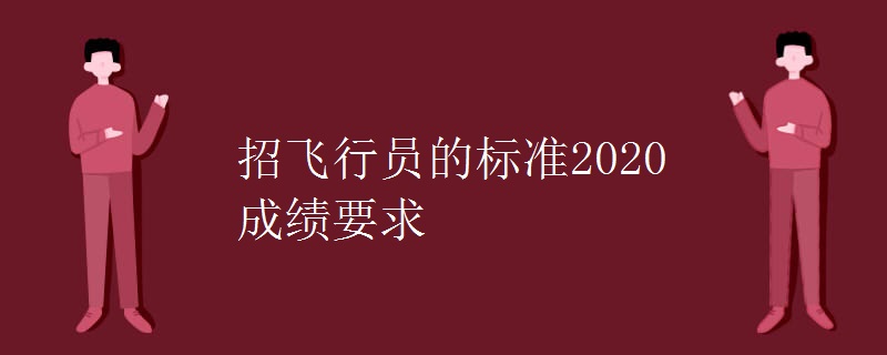 招飞行员的标准2020成绩要求 招飞行员的标准2020成绩要求