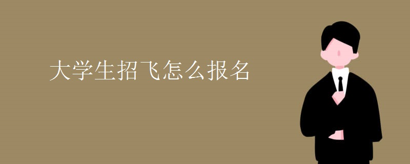 大学生招飞怎么报名 大学生招飞怎么报名