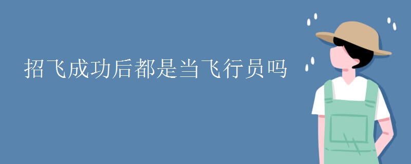 招飞成功后都是当飞行员吗 招飞成功后都是当飞行员吗