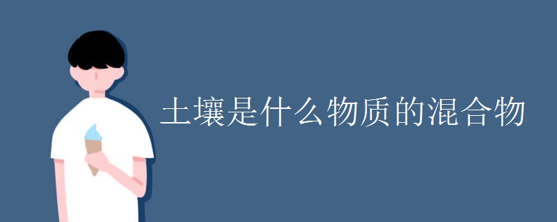 土壤是什么物质的混合物 土壤是什么物质的混合物