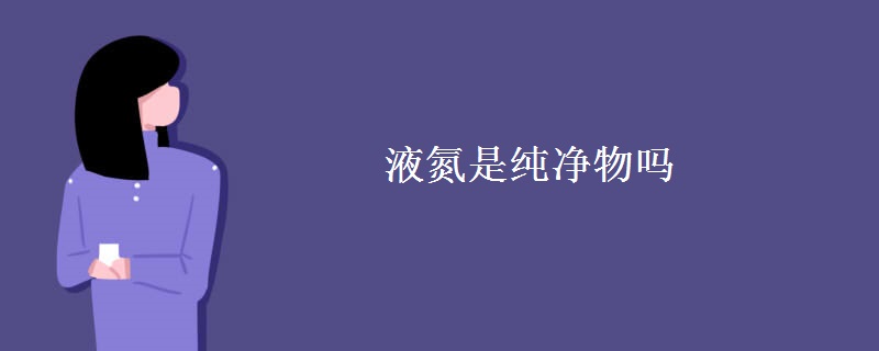 液氮是纯净物吗 液氮是纯净物吗
