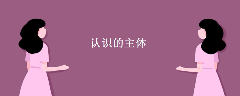 认识的主体 认识的主体