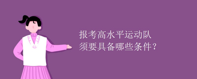 报考高水平运动队须要具备哪些条件? 报考高水平运动队须要具备哪些条件?