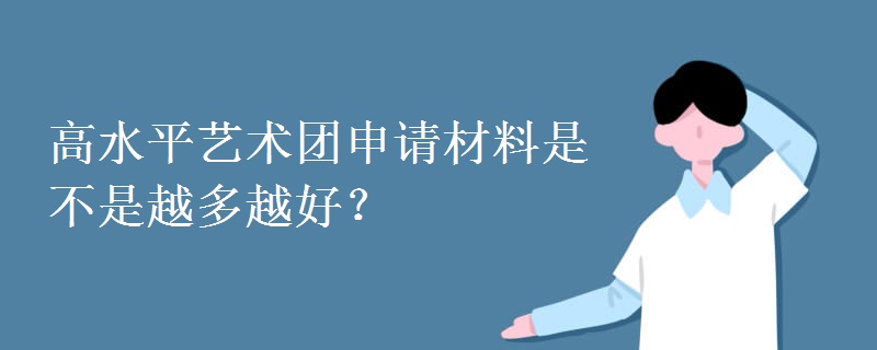 高水平艺术团申请材料是不是越多越好? 高水平艺术团申请材料是不是越多越好?