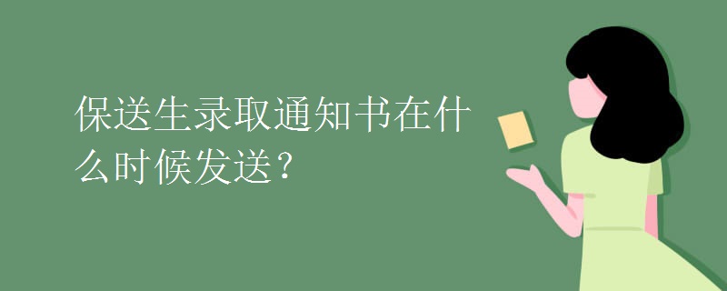 保送生录取通知书在什么时候发送? 保送生录取通知书在什么时候发送?