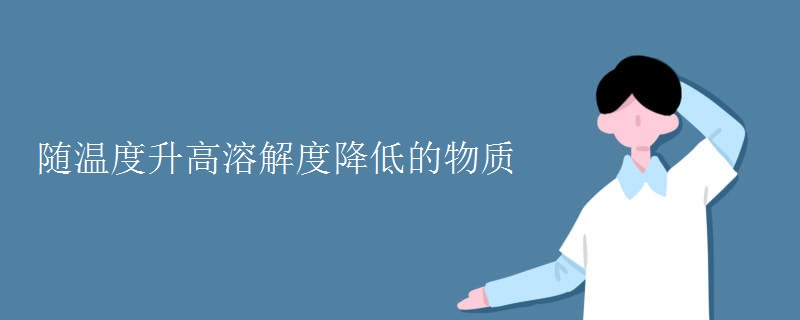 随温度升高溶解度降低的物质 随温度升高溶解度降低的物质