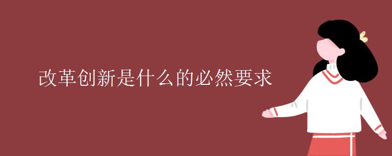 改革创新是什么的必然要求 改革创新是什么的必然要求