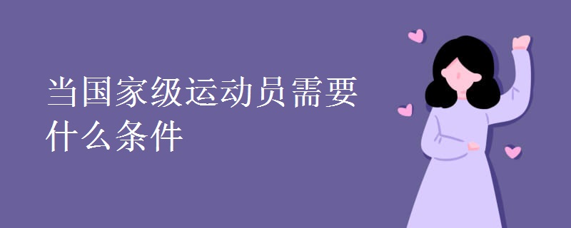 当国家级运动员需要什么条件 当国家级运动员需要什么条件