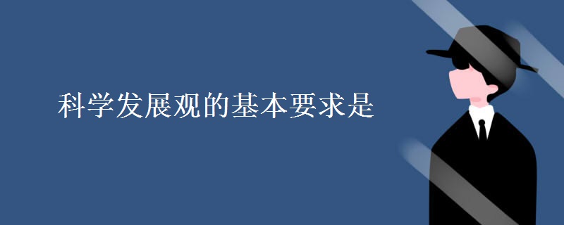 科学发展观的基本要求是 科学发展观的基本要求是