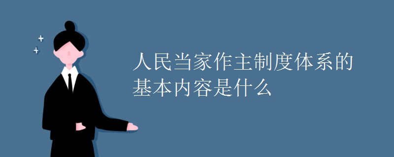 人民当家作主制度体系的基本内容是什么 人民当家作主制度体系的基本内容是什么