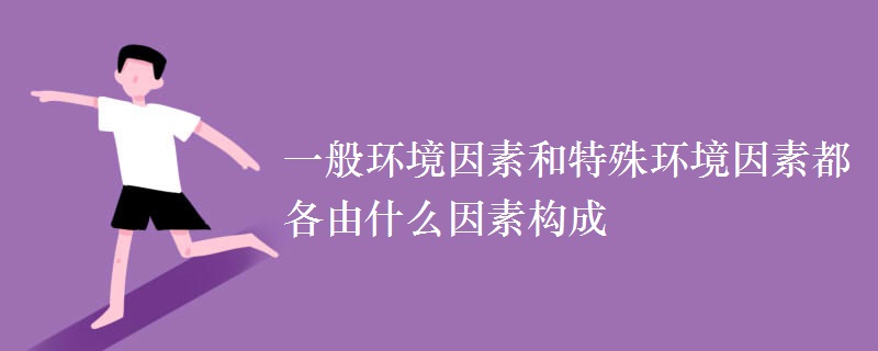 一般环境因素和特殊环境因素都各由什么因素构成 一般环境因素和特殊环境因素都各由什么因素构成