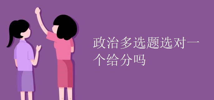 政治多选题选对一个给分吗 政治多选题选对一个给分吗