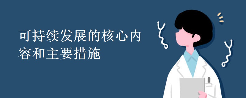 可持续发展的核心内容和主要措施 可持续发展的核心内容和主要措施