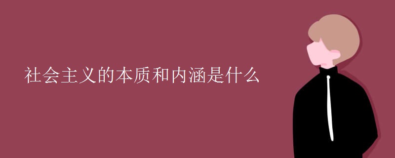 社会主义的本质和内涵是什么 社会主义的本质和内涵是什么