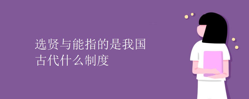 选贤与能指的是我国古代什么制度 选贤与能指的是我国古代什么制度