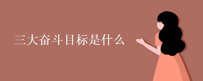 三大奋斗目标是什么 三大奋斗目标是什么
