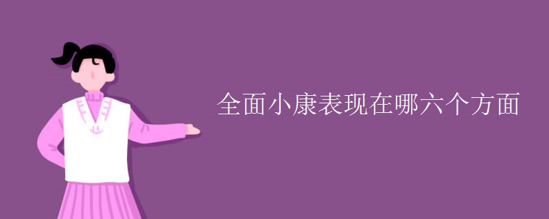 全面小康表现在哪六个方面 全面小康表现在哪六个方面