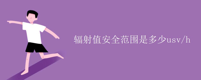 辐射值安全范围是多少usv/h 辐射值安全范围是多少usv/h
