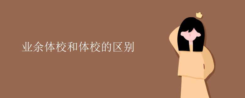 业余体校和体校的区别 业余体校和体校的区别