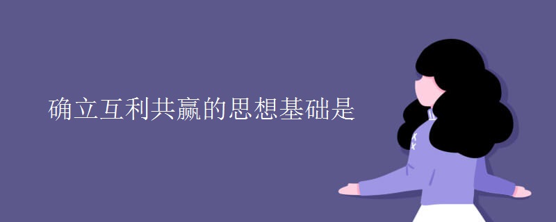 确立互利共赢的思想基础是 确立互利共赢的思想基础是
