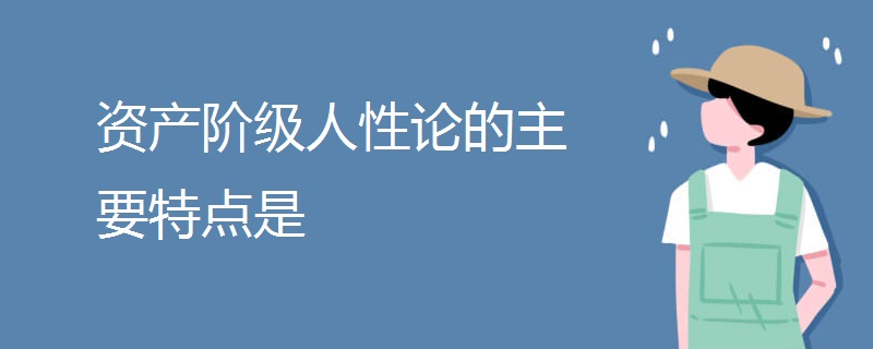 资产阶级人性论的主要特点是 资产阶级人性论的主要特点是